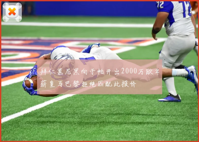 拜仁慕尼黑向于帕开出2000万欧年薪皇马巴黎拒绝匹配此报价