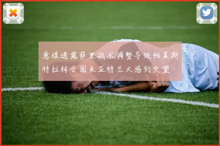 意媒透露萨里战术调整导致帕莱斯特拉转会国米亚特兰大感到失望