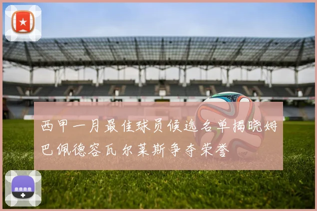 西甲一月最佳球员候选名单揭晓姆巴佩德容瓦尔莱斯争夺荣誉