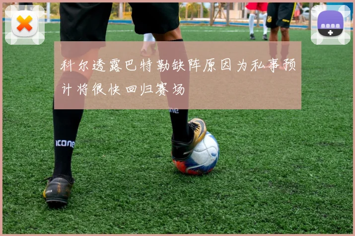 科尔透露巴特勒缺阵原因为私事预计将很快回归赛场