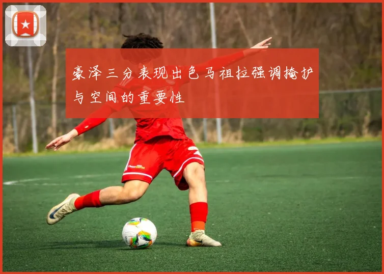 豪泽三分表现出色马祖拉强调掩护与空间的重要性
