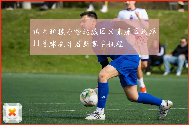 热火新援小哈达威因父亲原因选择11号球衣开启新赛季征程