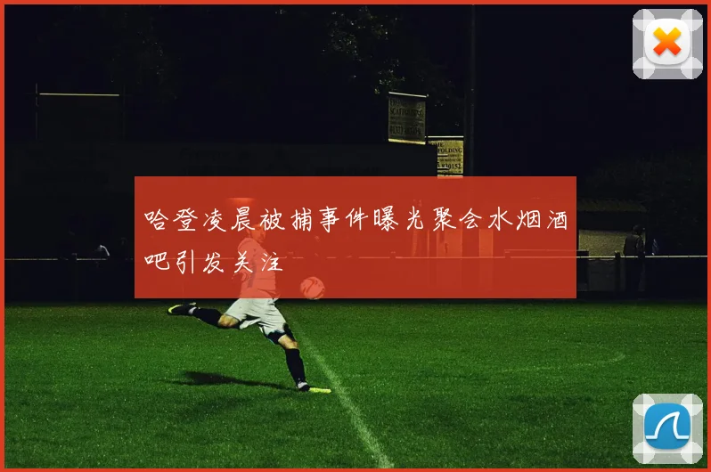 哈登凌晨被捕事件曝光聚会水烟酒吧引发关注