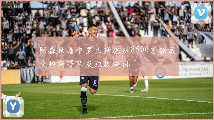 阿森纳看中罗杰斯愿以8500万镑成交赖斯等队友积极游说