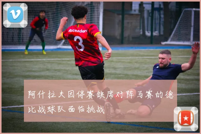 阿什拉夫因停赛缺席对阵马赛的德比战球队面临挑战