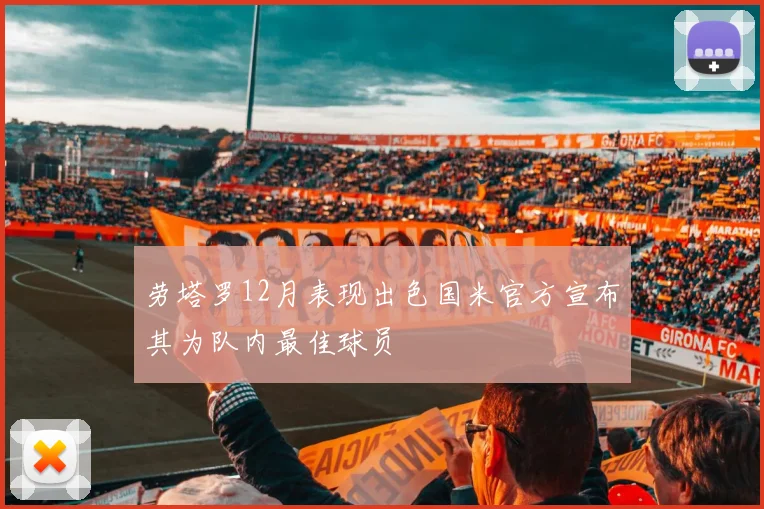 劳塔罗12月表现出色国米官方宣布其为队内最佳球员