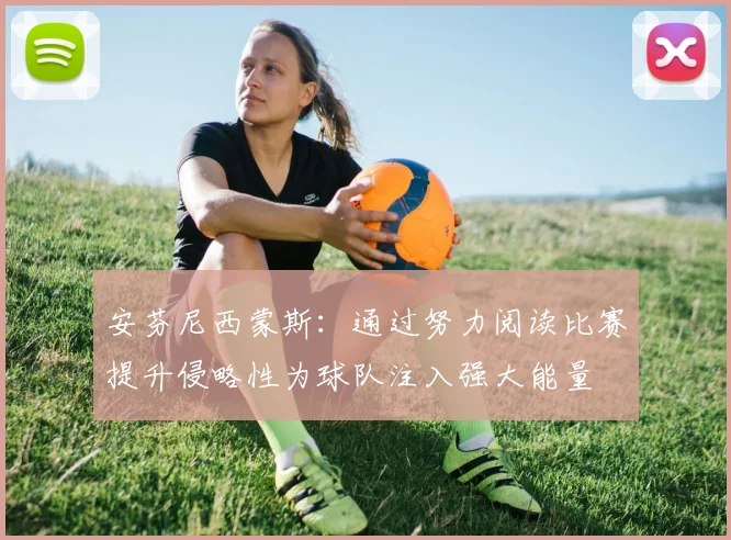 安芬尼西蒙斯：通过努力阅读比赛提升侵略性为球队注入强大能量