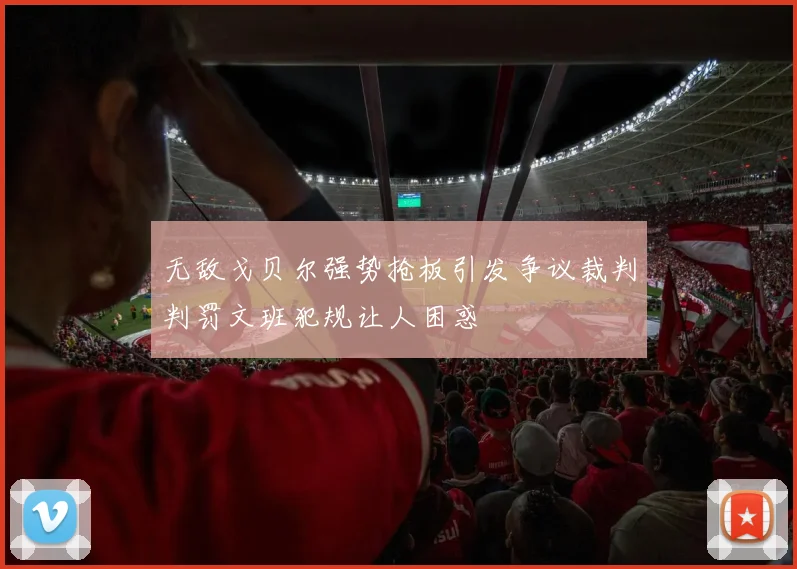 无敌戈贝尔强势抢板引发争议裁判判罚文班犯规让人困惑