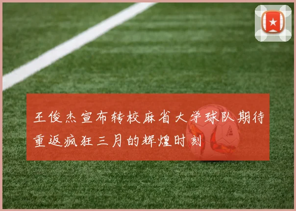 王俊杰宣布转校麻省大学球队期待重返疯狂三月的辉煌时刻
