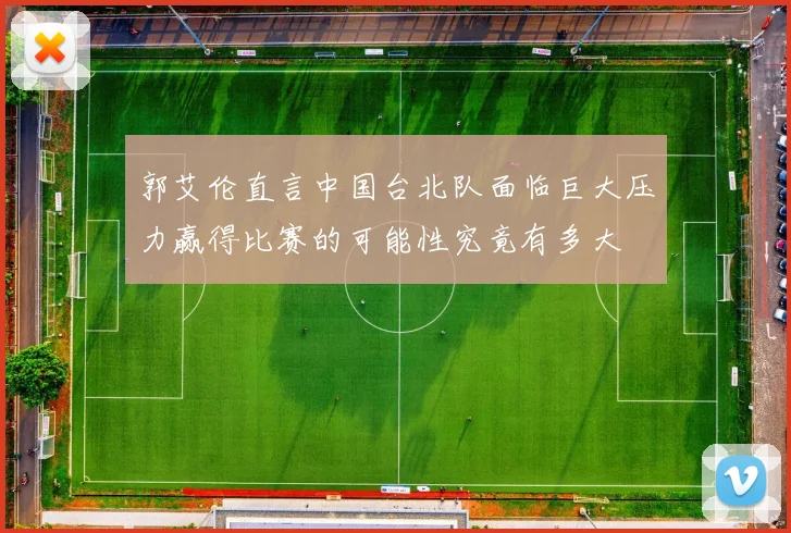 郭艾伦直言中国台北队面临巨大压力赢得比赛的可能性究竟有多大