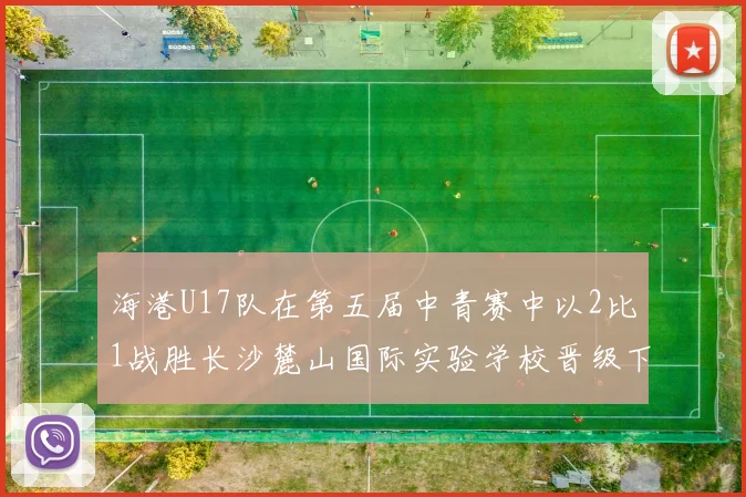 海港U17队在第五届中青赛中以2比1战胜长沙麓山国际实验学校晋级下一轮