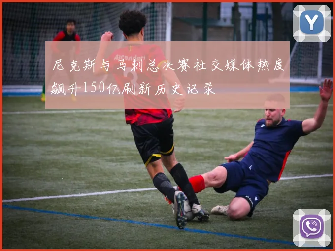 尼克斯与马刺总决赛社交媒体热度飙升150亿刷新历史记录
